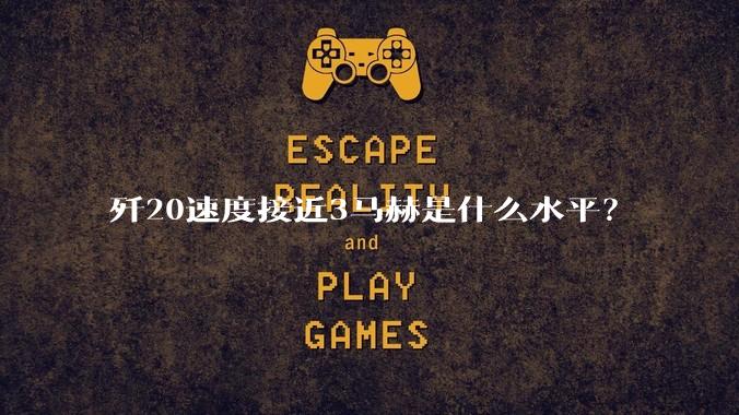 歼20速度接近3马赫是什么水平？