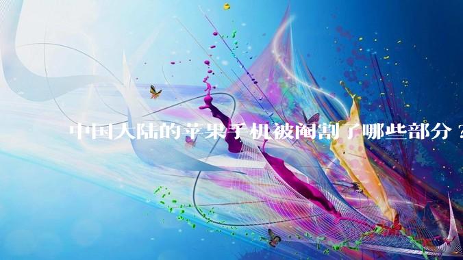 中国大陆的苹果手机被阉割了哪些部分?