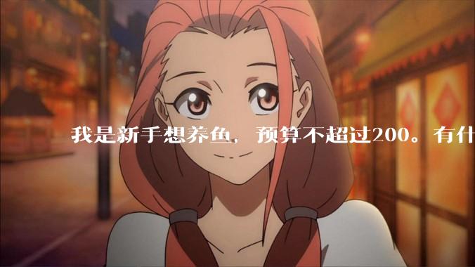 我是新手想养鱼，预算不超过200。有什么好的建议或者禁忌吗。？