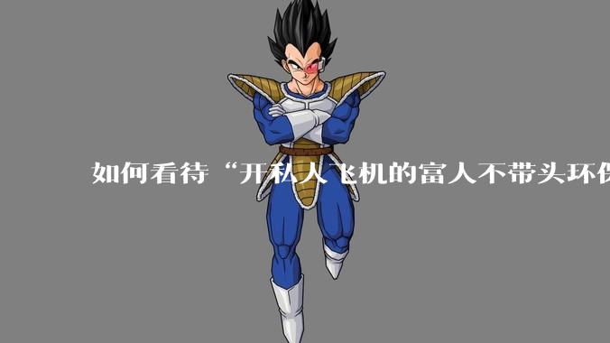 如何看待“开私人飞机的富人不带头环保，我一普通人为啥要环保”的观念？