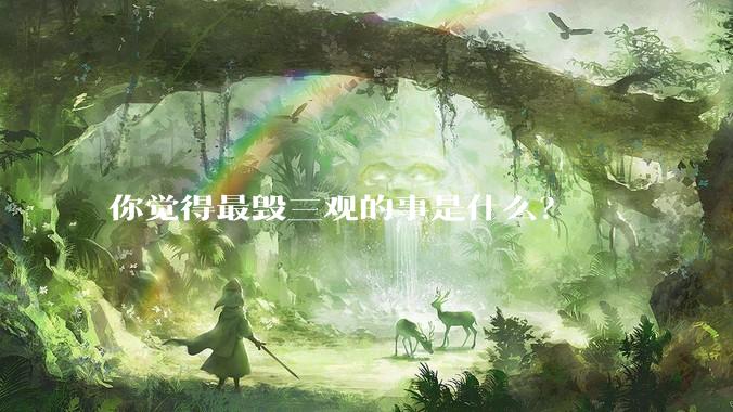 你觉得最毁三观的事是什么？
