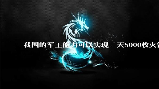 我国的军工能力可以实现一天5000枚火箭弹连着炸三个月吗？