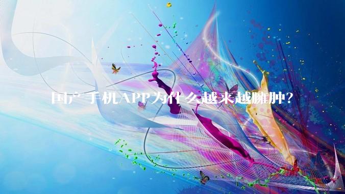 国产手机APP为什么越来越臃肿？